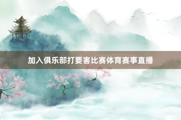 加入俱乐部打要害比赛体育赛事直播