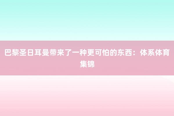 巴黎圣日耳曼带来了一种更可怕的东西：体系体育集锦