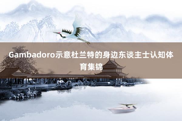 Gambadoro示意杜兰特的身边东谈主士认知体育集锦
