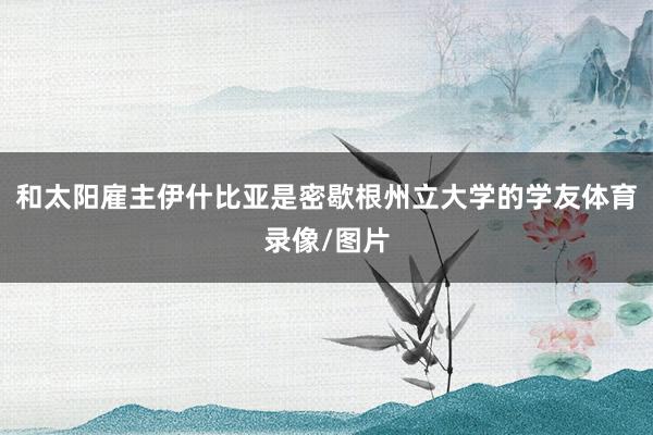 和太阳雇主伊什比亚是密歇根州立大学的学友体育录像/图片
