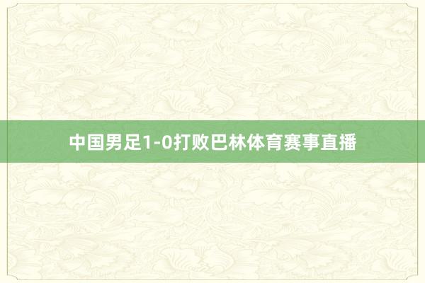 中国男足1-0打败巴林体育赛事直播