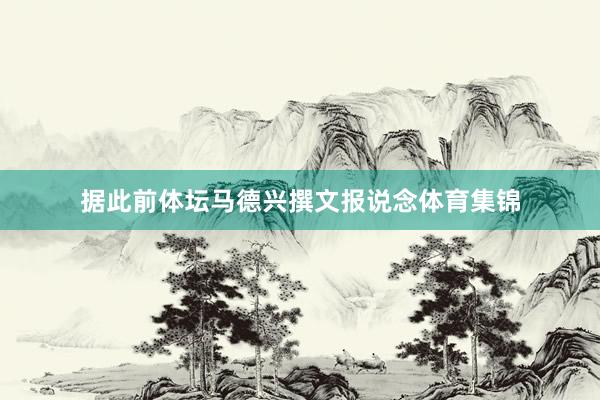 据此前体坛马德兴撰文报说念体育集锦