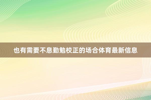 也有需要不息勤勉校正的场合体育最新信息
