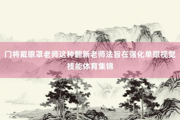 门将戴眼罩老师这种翻新老师法旨在强化单眼视觉技能体育集锦