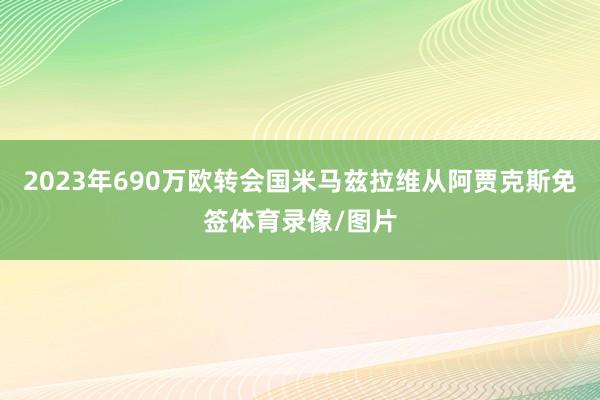 2023年690万欧转会国米马兹拉维从阿贾克斯免签体育录像/图片