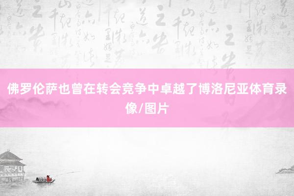 佛罗伦萨也曾在转会竞争中卓越了博洛尼亚体育录像/图片