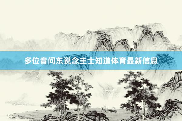 多位音问东说念主士知道体育最新信息