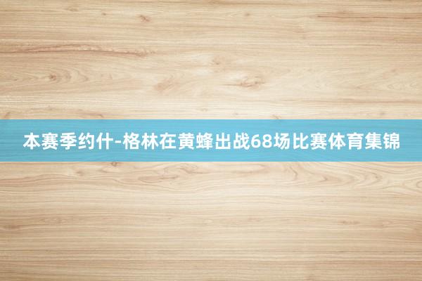 本赛季约什-格林在黄蜂出战68场比赛体育集锦