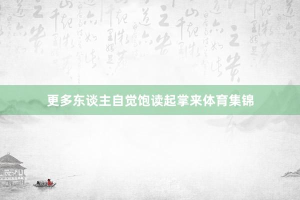更多东谈主自觉饱读起掌来体育集锦