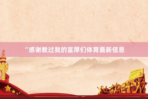 “感谢教过我的富厚们体育最新信息