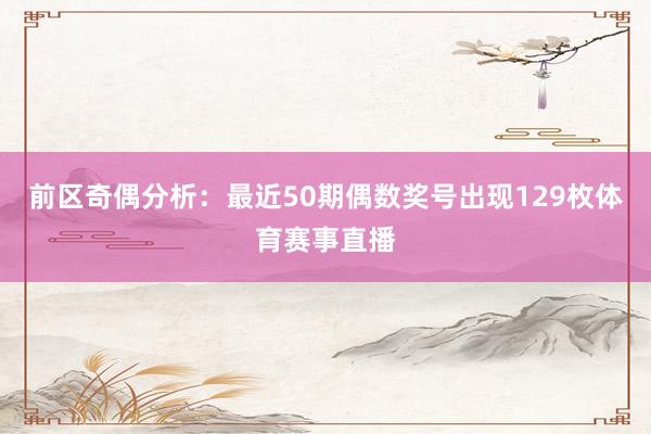 前区奇偶分析:最近50期偶数奖号出现129枚体育赛事直播