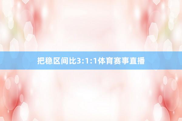把稳区间比3:1:1体育赛事直播