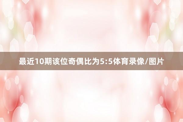 最近10期该位奇偶比为5:5体育录像/图片
