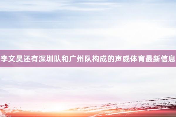 李文昊还有深圳队和广州队构成的声威体育最新信息