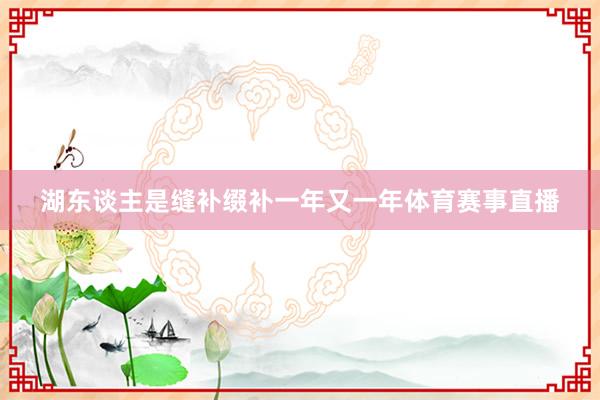 湖东谈主是缝补缀补一年又一年体育赛事直播