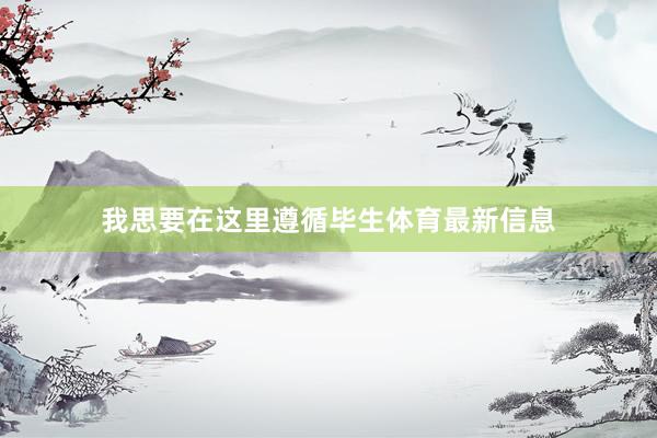我思要在这里遵循毕生体育最新信息