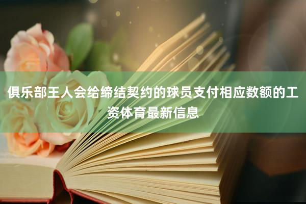 俱乐部王人会给缔结契约的球员支付相应数额的工资体育最新信息