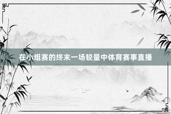 在小组赛的终末一场较量中体育赛事直播