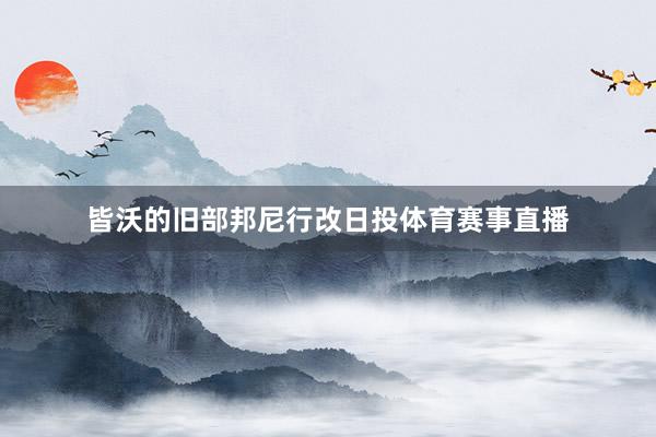 皆沃的旧部邦尼行改日投体育赛事直播