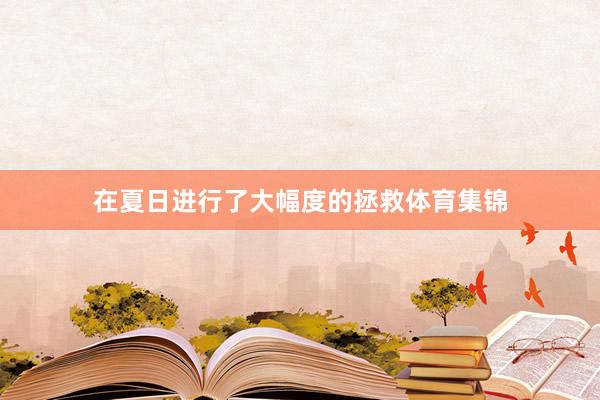 在夏日进行了大幅度的拯救体育集锦