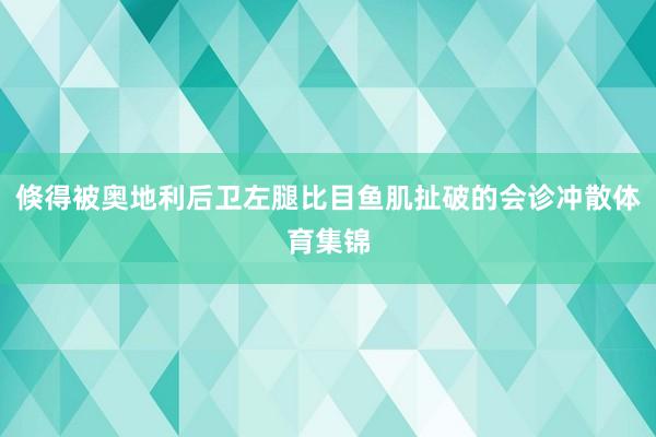 倏得被奥地利后卫左腿比目鱼肌扯破的会诊冲散体育集锦
