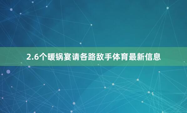 2.6个暖锅宴请各路敌手体育最新信息