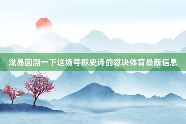 浅易回溯一下这场号称史诗的怼决体育最新信息