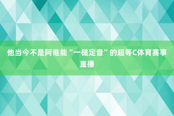 他当今不是阿谁能“一槌定音”的超等C体育赛事直播