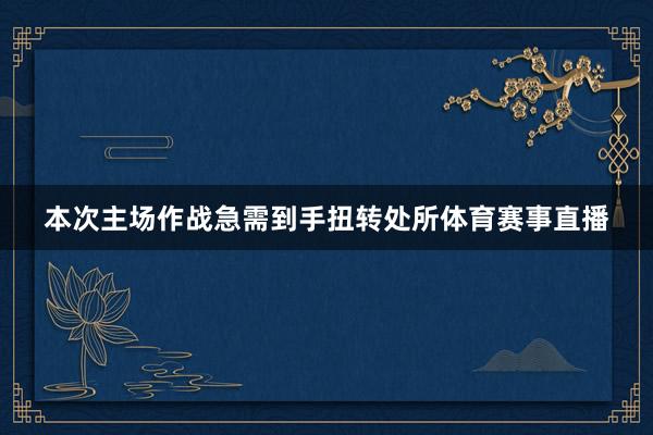本次主场作战急需到手扭转处所体育赛事直播