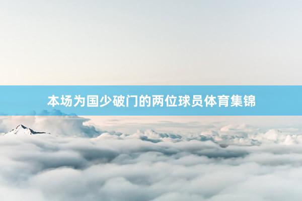 本场为国少破门的两位球员体育集锦