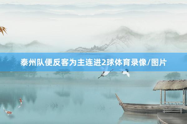 泰州队便反客为主连进2球体育录像/图片
