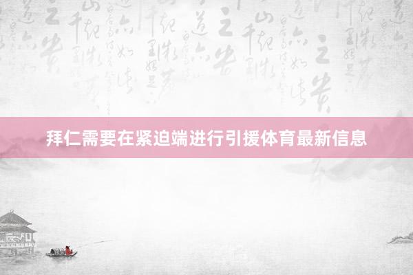 拜仁需要在紧迫端进行引援体育最新信息