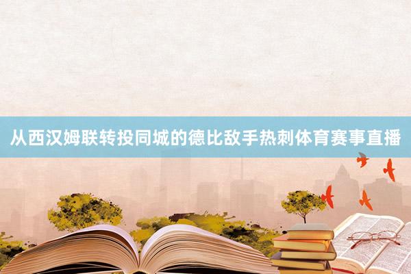 从西汉姆联转投同城的德比敌手热刺体育赛事直播
