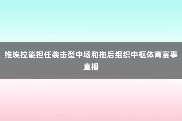 维埃拉能担任袭击型中场和拖后组织中枢体育赛事直播