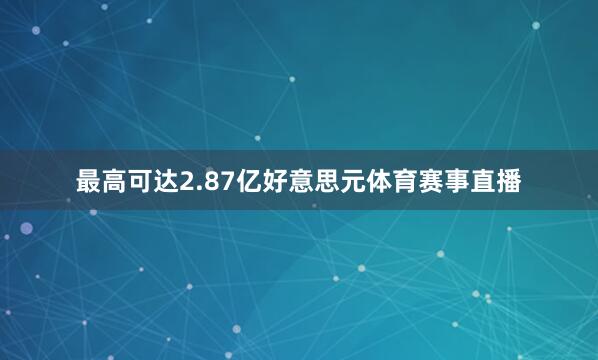 最高可达2.87亿好意思元体育赛事直播
