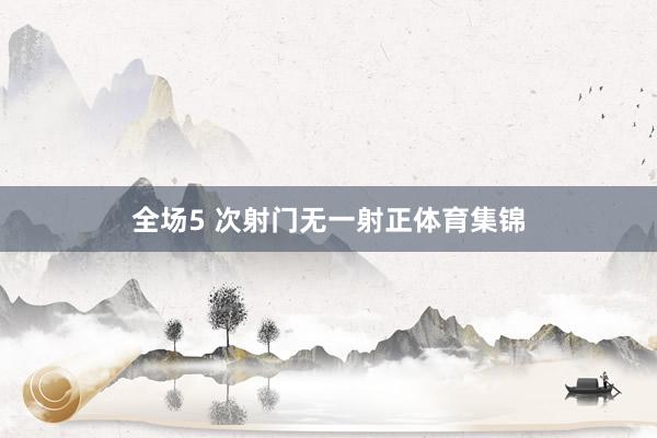 全场5 次射门无一射正体育集锦