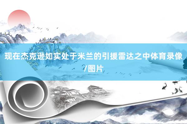 现在杰克逊如实处于米兰的引援雷达之中体育录像/图片