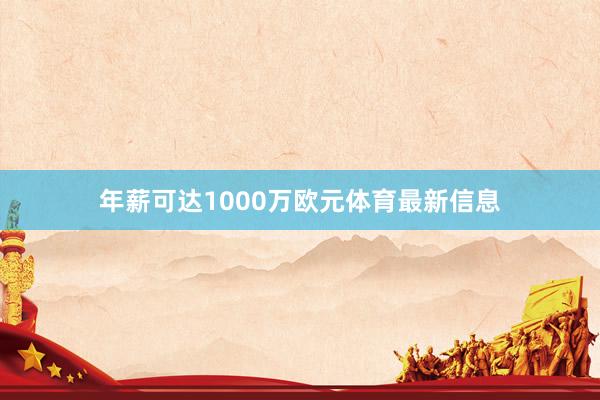 年薪可达1000万欧元体育最新信息