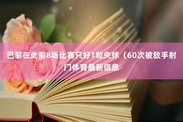 巴黎在此前8场比赛只好1粒失球（60次被敌手射门体育最新信息