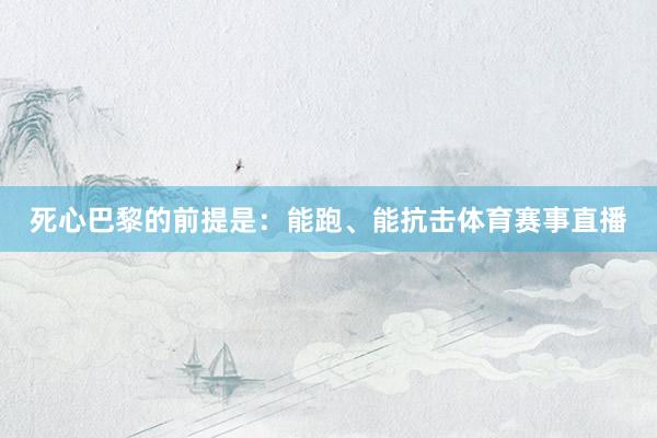 死心巴黎的前提是：能跑、能抗击体育赛事直播
