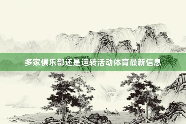 多家俱乐部还是运转活动体育最新信息