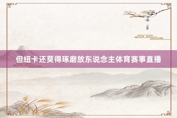 但纽卡还莫得琢磨放东说念主体育赛事直播