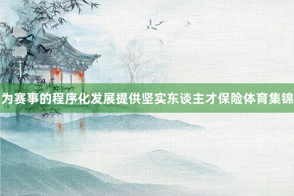 为赛事的程序化发展提供坚实东谈主才保险体育集锦