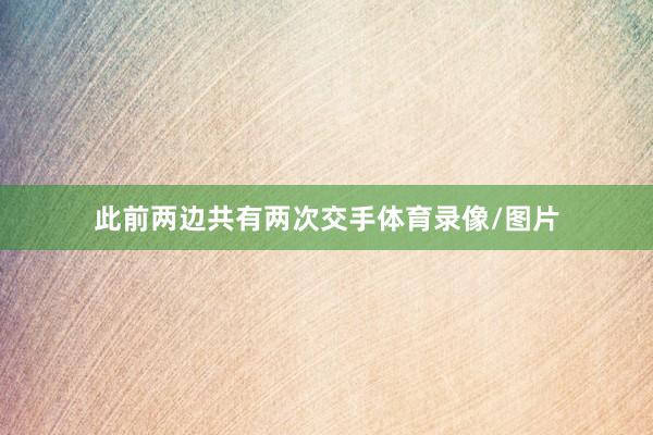 此前两边共有两次交手体育录像/图片