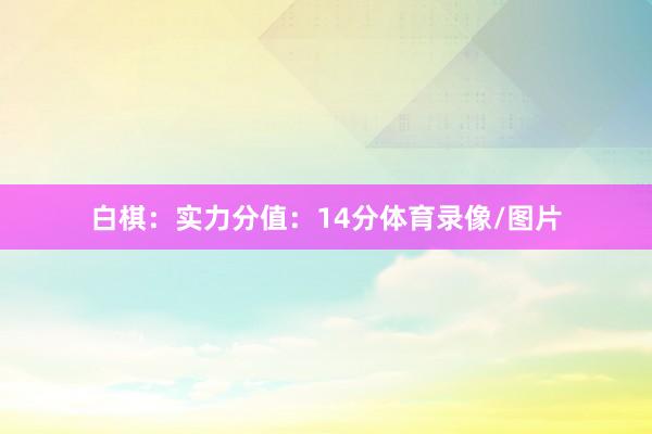 白棋：实力分值：14分体育录像/图片