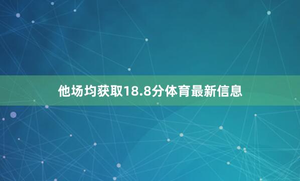 他场均获取18.8分体育最新信息