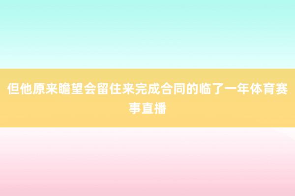 但他原来瞻望会留住来完成合同的临了一年体育赛事直播