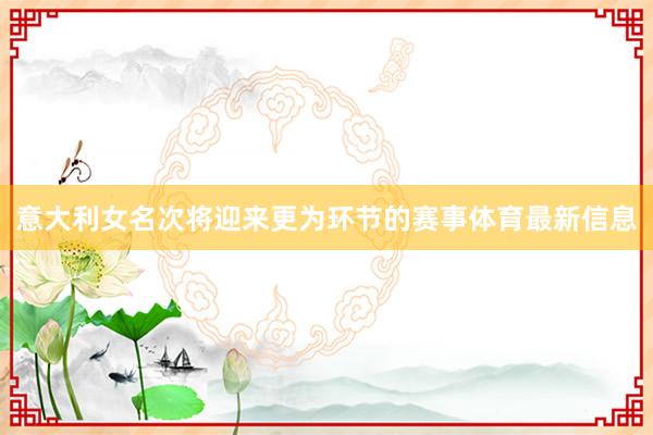 意大利女名次将迎来更为环节的赛事体育最新信息