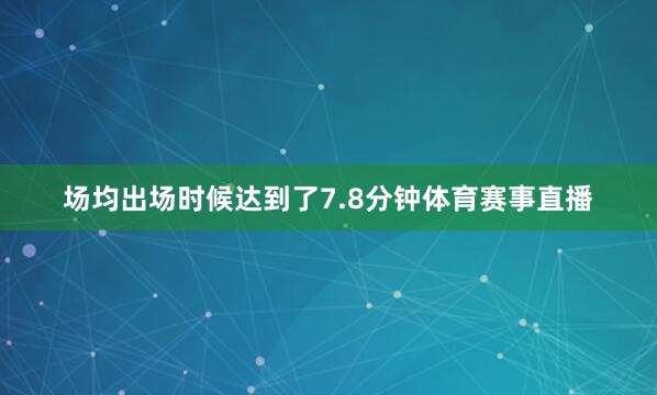 场均出场时候达到了7.8分钟体育赛事直播