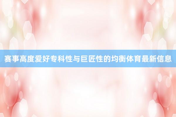 赛事高度爱好专科性与巨匠性的均衡体育最新信息
